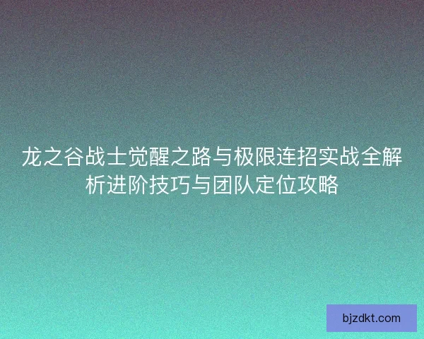 龙之谷战士觉醒之路与极限连招实战全解析进阶技巧与团队定位攻略